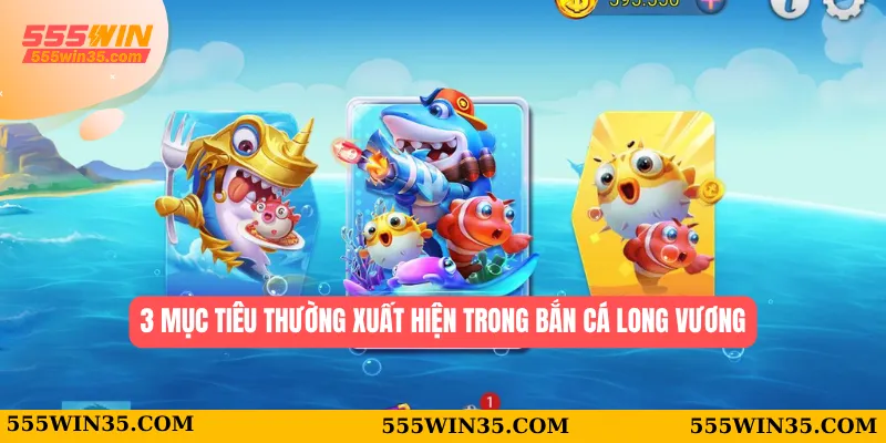 3 mục tiêu thường xuất hiện trong bắn cá Long Vương