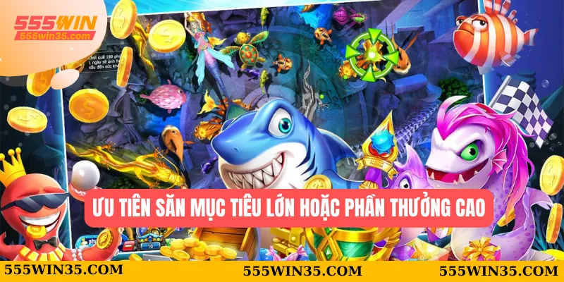 Ưu tiên săn mục tiêu lớn hoặc phần thưởng cao